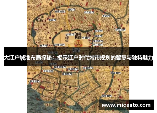 大江户城池布局探秘：揭示江户时代城市规划的智慧与独特魅力