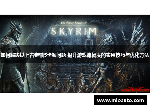 如何解决以上古卷轴5卡顿问题 提升游戏流畅度的实用技巧与优化方法